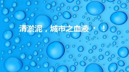 清淤泥，城市之血液！